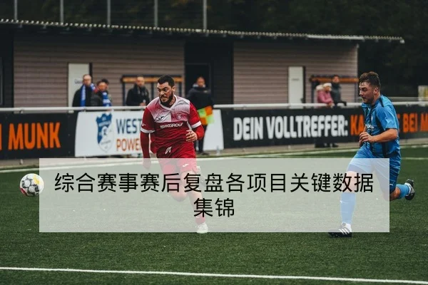综合赛事赛后复盘各项目关键数据集锦